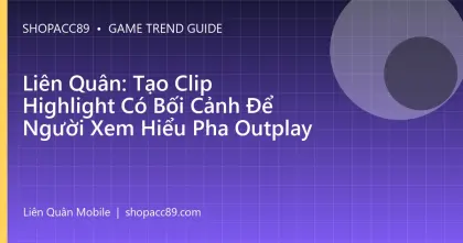Liên Quân: Tạo Clip Highlight Có Bối Cảnh Để Người Xem Hiểu Pha Outplay