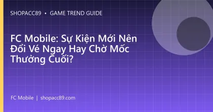 FC Mobile: Sự Kiện Mới Nên Đổi Vé Ngay Hay Chờ Mốc Thưởng Cuối?