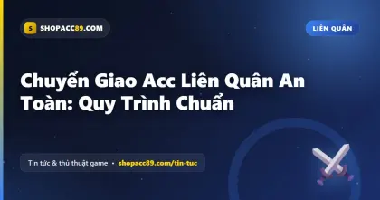 Chuyển Acc Liên Quân An Toàn: Quy Trình Chuẩn