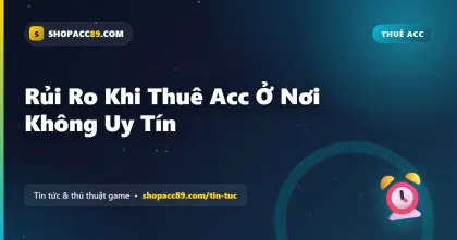 Rủi Ro Khi Thuê Acc Ở Nơi Không Uy Tín