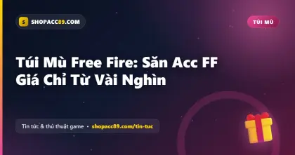 Túi Mù Free Fire: Săn Acc FF Giá Chỉ Từ Vài Nghìn