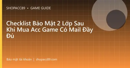 Checklist Bảo Mật 2 Lớp Sau Khi Mua Acc Game Có Mail Đầy Đủ