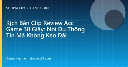 Kịch Bản Clip Review Acc Game 30 Giây: Nói Đủ Thông Tin Mà Không Kéo Dài