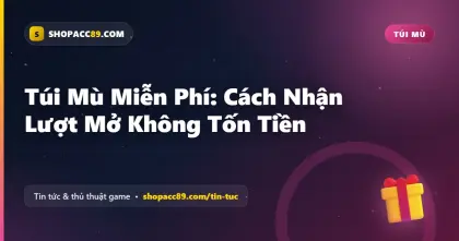 Túi Mù Miễn Phí: Cách Nhận Lượt Mở Không Tốn Tiền