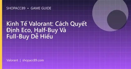Kinh Tế Valorant: Cách Quyết Định Eco, Half-Buy Và Full-Buy Dễ Hiểu