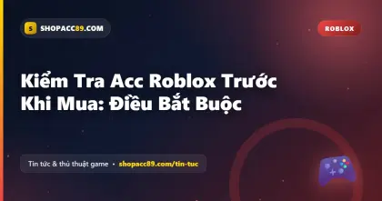 Kiểm Tra Acc Roblox Trước Khi Mua: Điều Bắt Buộc