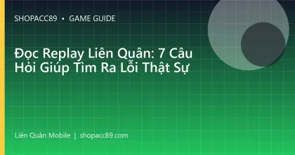 Đọc Replay Liên Quân: 7 Câu Hỏi Giúp Tìm Ra Lỗi Thật Sự
