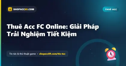 Thuê Acc FC Online: Giải Pháp Trải Nghiệm Tiết Kiệm
