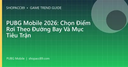 PUBG Mobile 2026: Chọn Điểm Rơi Theo Đường Bay Và Mục Tiêu Trận