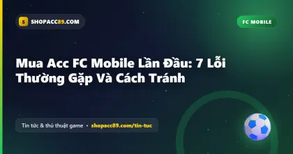Mua Acc FC Mobile Lần Đầu: 7 Lỗi Thường Gặp Và Cách Tránh