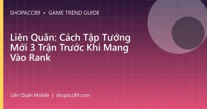 Liên Quân: Cách Tập Tướng Mới 3 Trận Trước Khi Mang Vào Rank