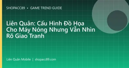 Liên Quân: Cấu Hình Đồ Họa Cho Máy Nóng Nhưng Vẫn Nhìn Rõ Giao Tranh