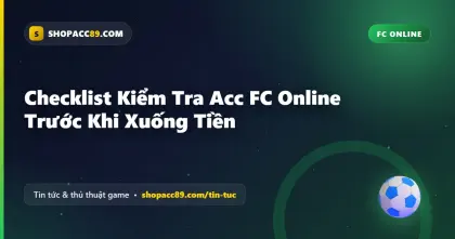 Checklist Kiểm Tra Acc FC Online Trước Khi Xuống Tiền