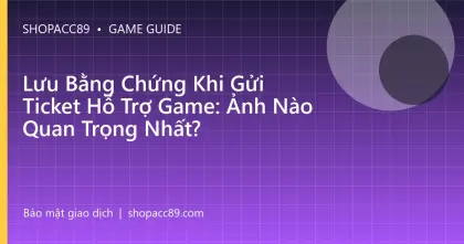 Lưu Bằng Chứng Khi Gửi Ticket Hỗ Trợ Game: Ảnh Nào Quan Trọng Nhất?