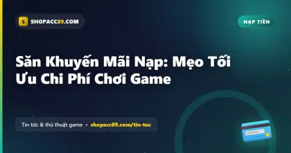 Săn Khuyến Mãi Nạp Game: Mẹo Tối Ưu Chi Phí Chơi Game