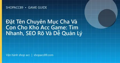 Đặt Tên Chuyên Mục Cha Và Con Cho Kho Acc Game: Tìm Nhanh, SEO Rõ Và Dễ Quản Lý