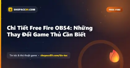 Chi Tiết Free Fire OB54: Những Thay Đổi Game Thủ Cần Biết