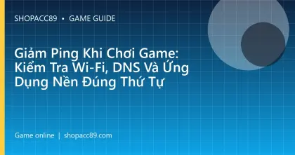 Giảm Ping Khi Chơi Game: Kiểm Tra Wi-Fi, DNS Và Ứng Dụng Nền Đúng Thứ Tự