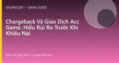 Chargeback Và Giao Dịch Acc Game: Hiểu Rủi Ro Trước Khi Khiếu Nại