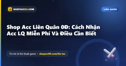 Shop Acc Liên Quân 0Đ: Cách Nhận Acc LQ Miễn Phí Và Điều Cần Biết