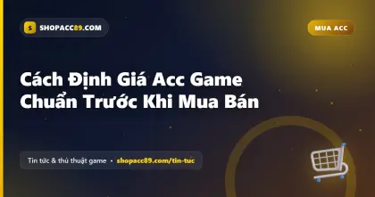 Cách Định Giá Acc Game Chuẩn Trước Khi Mua Bán