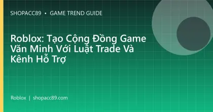 Roblox: Tạo Cộng Đồng Game Văn Minh Với Luật Trade Và Kênh Hỗ Trợ
