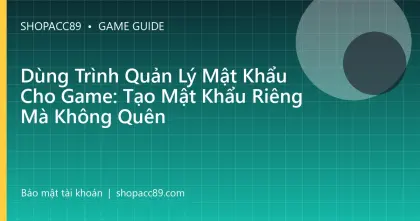 Dùng Trình Quản Lý Mật Khẩu Cho Game: Tạo Mật Khẩu Riêng Mà Không Quên