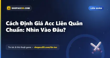 Cách Định Giá Acc Liên Quân Chuẩn: Nhìn Vào Đâu?