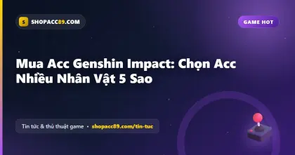 Mua Acc Genshin Impact: Chọn Acc Nhiều Nhân Vật 5 Sao