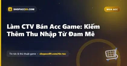 Làm CTV Bán Acc Game: Kiếm Thêm Thu Nhập Từ Đam Mê