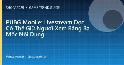 PUBG Mobile: Livestream Dọc Có Thể Giữ Người Xem Bằng Ba Mốc Nội Dung