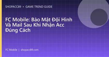 FC Mobile: Bảo Mật Đội Hình Và Mail Sau Khi Nhận Acc Đúng Cách