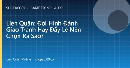 Liên Quân: Đội Hình Đánh Giao Tranh Hay Đẩy Lẻ Nên Chọn Ra Sao?