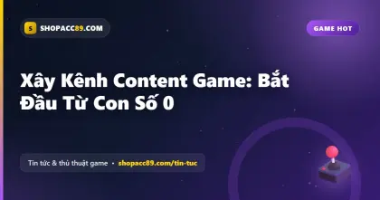 Xây Kênh Làm Content Game: Bắt Đầu Từ Con Số 0