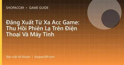 Đăng Xuất Từ Xa Acc Game: Thu Hồi Phiên Lạ Trên Điện Thoại Và Máy Tính