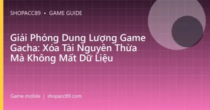 Giải Phóng Dung Lượng Game Gacha: Xóa Tài Nguyên Thừa Mà Không Mất Dữ Liệu