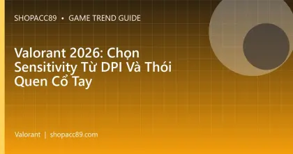 Valorant 2026: Chọn Sensitivity Từ DPI Và Thói Quen Cổ Tay