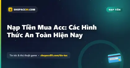 Nạp Tiền Mua Acc: Các Hình Thức An Toàn Hiện Nay