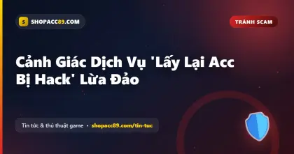 Cảnh Giác Dịch Vụ 'Lấy Lại Acc Bị Hack' Lừa Đảo