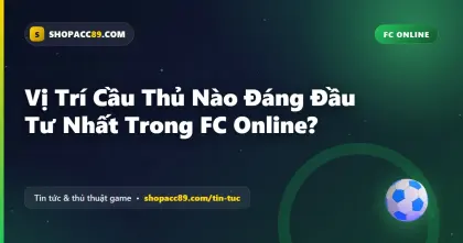 Cầu Thủ FC Online: Vị Trí Nào Đáng Đầu Tư Nhất?