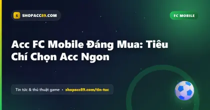 Acc FC Mobile Đáng Mua: Tiêu Chí Chọn Acc Ngon