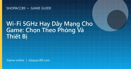 Wi-Fi 5GHz Hay Dây Mạng Cho Game: Chọn Theo Phòng Và Thiết Bị