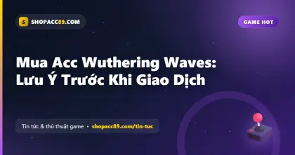 Mua Acc Wuthering Waves: Lưu Ý Trước Khi Giao Dịch
