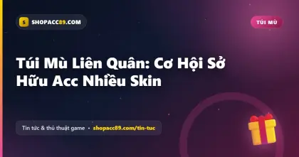 Túi Mù Liên Quân: Cơ Hội Sở Hữu Acc Nhiều Skin