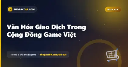 Văn Hóa Giao Dịch Trong Cộng Đồng Game Việt