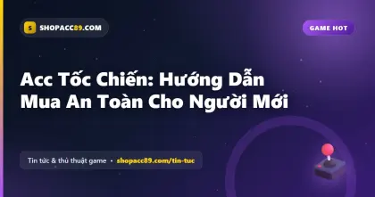 Mua Acc Tốc Chiến An Toàn: Hướng Dẫn Cho Người Mới