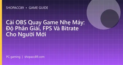 Cài OBS Quay Game Nhẹ Máy: Độ Phân Giải, FPS Và Bitrate Cho Người Mới