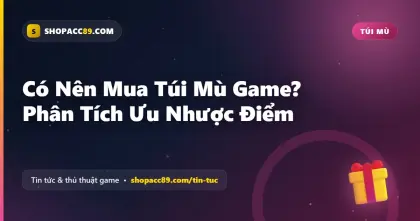 Có Nên Mua Túi Mù Game? Phân Tích Ưu Nhược Điểm