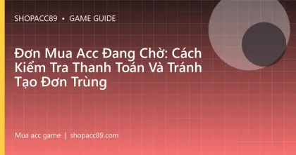 Đơn Mua Acc Đang Chờ: Cách Kiểm Tra Thanh Toán Và Tránh Tạo Đơn Trùng