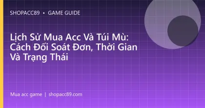 Lịch Sử Mua Acc Và Túi Mù: Cách Đối Soát Đơn, Thời Gian Và Trạng Thái